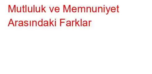 Mutluluk ve Memnuniyet Arasındaki Farklar