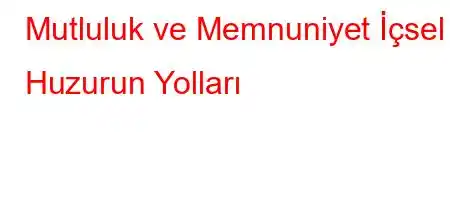 Mutluluk ve Memnuniyet İçsel Huzurun Yolları