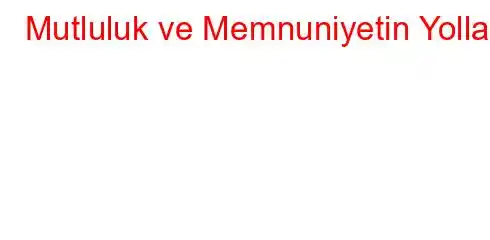 Mutluluk ve Memnuniyetin Yolları