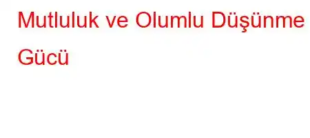 Mutluluk ve Olumlu Düşünme Gücü