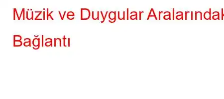 Müzik ve Duygular Aralarındaki Bağlantı