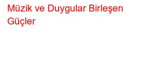 Müzik ve Duygular Birleşen Güçler