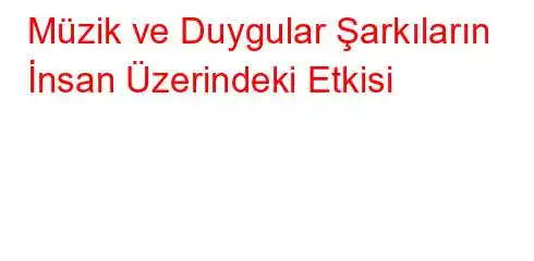 Müzik ve Duygular Şarkıların İnsan Üzerindeki Etkisi