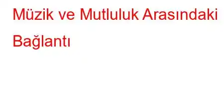 Müzik ve Mutluluk Arasındaki Bağlantı