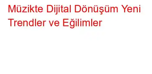 Müzikte Dijital Dönüşüm Yeni Trendler ve Eğilimler