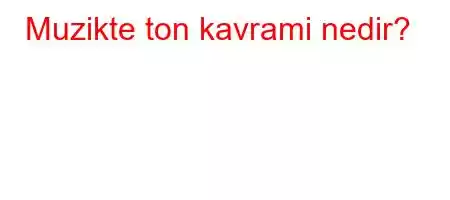 Muzikte ton kavrami nedir?