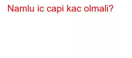 Namlu ic capi kac olmali?