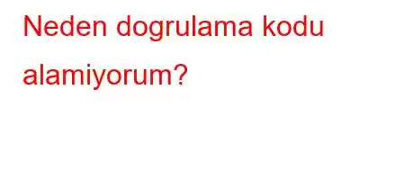 Neden dogrulama kodu alamiyorum?