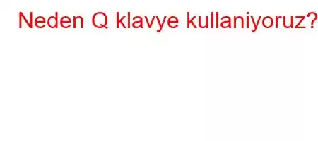 Neden Q klavye kullaniyoruz?