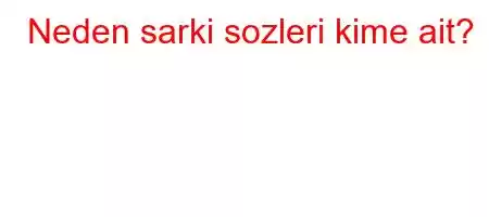 Neden sarki sozleri kime ait?