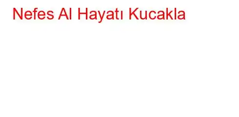 Nefes Al Hayatı Kucakla