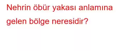 Nehrin öbür yakası anlamına gelen bölge neresidir?