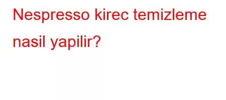 Nespresso kirec temizleme nasil yapilir?