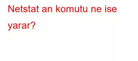 Netstat an komutu ne ise yarar?