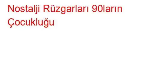 Nostalji Rüzgarları 90ların Çocukluğu