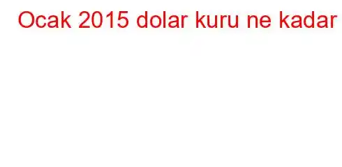 Ocak 2015 dolar kuru ne kadar?