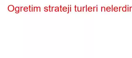 Ogretim strateji turleri nelerdir?