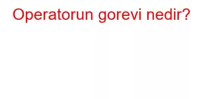 Operatorun gorevi nedir