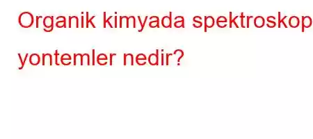 Organik kimyada spektroskopik yontemler nedir?