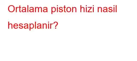 Ortalama piston hizi nasil hesaplanir?