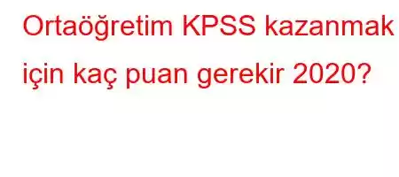 Ortaöğretim KPSS kazanmak için kaç puan gerekir 2020