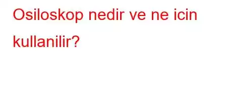 Osiloskop nedir ve ne icin kullanilir?