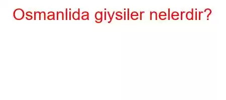 Osmanlida giysiler nelerdir?