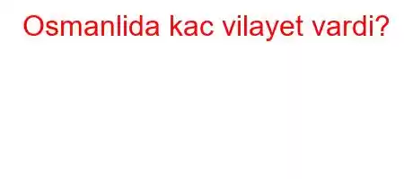 Osmanlida kac vilayet vardi?