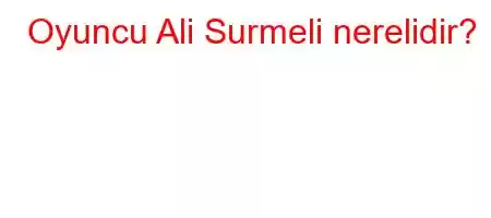 Oyuncu Ali Surmeli nerelidir?