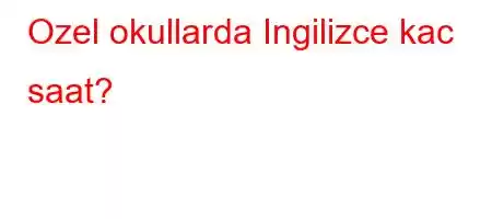 Ozel okullarda Ingilizce kac saat?