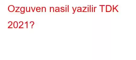 Ozguven nasil yazilir TDK 2021?