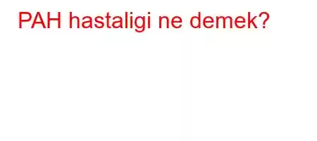 PAH hastaligi ne demek?