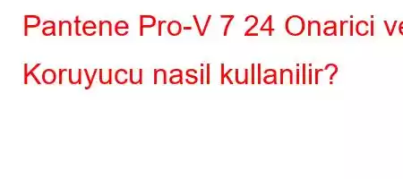 Pantene Pro-V 7 24 Onarici ve Koruyucu nasil kullanilir?