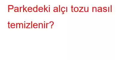 Parkedeki alçı tozu nasıl temizlenir?