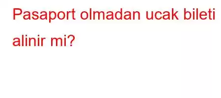 Pasaport olmadan ucak bileti alinir mi