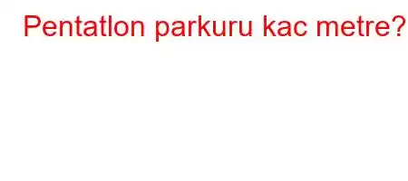 Pentatlon parkuru kac metre?