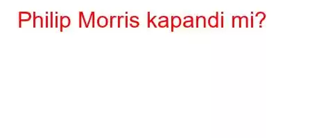 Philip Morris kapandi mi?