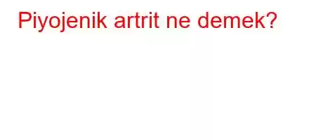 Piyojenik artrit ne demek?