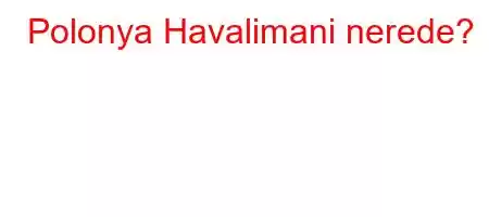 Polonya Havalimani nerede?