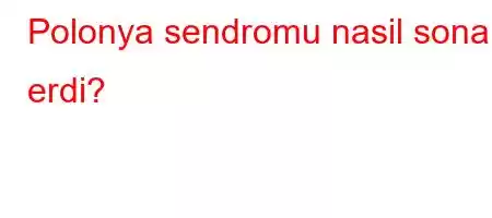 Polonya sendromu nasil sona erdi