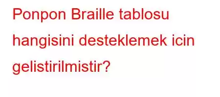 Ponpon Braille tablosu hangisini desteklemek icin gelistirilmistir?