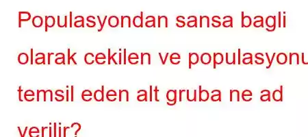 Populasyondan sansa bagli olarak cekilen ve populasyonu temsil eden alt gruba ne ad verilir?