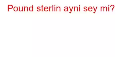 Pound sterlin ayni sey mi?