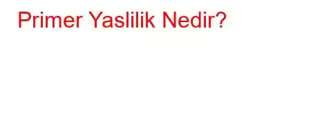 Primer Yaslilik Nedir?