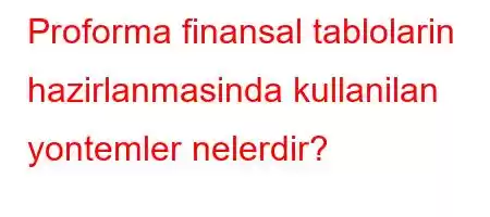 Proforma finansal tablolarin hazirlanmasinda kullanilan yontemler nelerdir