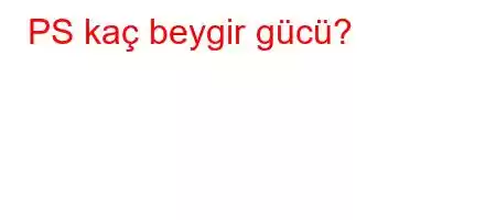 PS kaç beygir gücü?