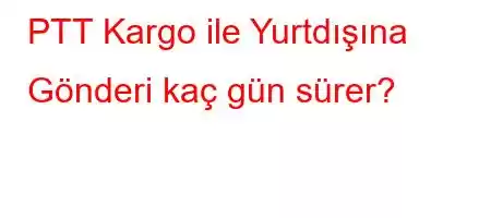 PTT Kargo ile Yurtdıő,[H훙\Hp\