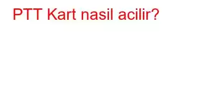 PTT Kart nasil acilir?