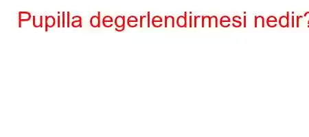 Pupilla degerlendirmesi nedir