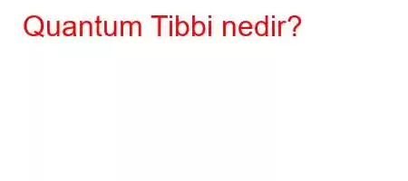 Quantum Tibbi nedir?